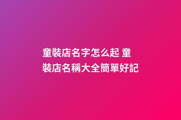 童裝店名字怎么起 童裝店名稱大全簡單好記-第1張-店鋪起名-玄機派